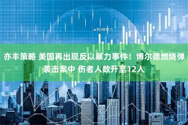 亦丰策略 美国再出现反以暴力事件！博尔德燃烧弹袭击案中 伤者人数升至12人