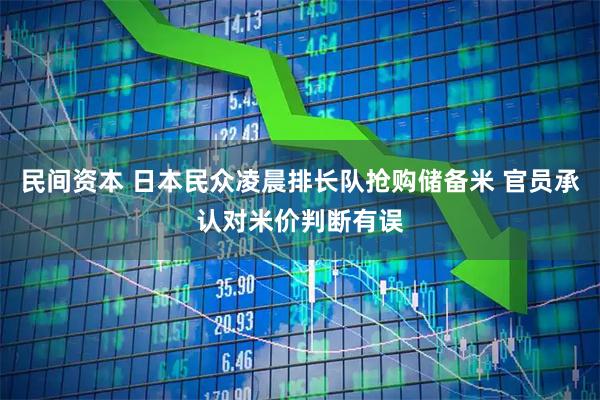 民间资本 日本民众凌晨排长队抢购储备米 官员承认对米价判断有误
