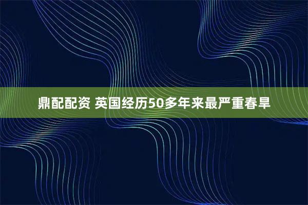 鼎配配资 英国经历50多年来最严重春旱