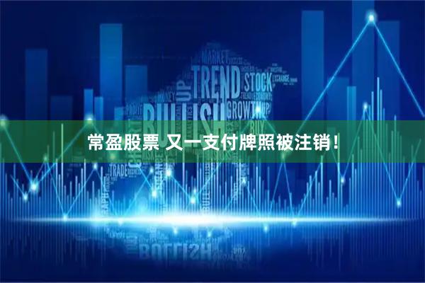 常盈股票 又一支付牌照被注销！