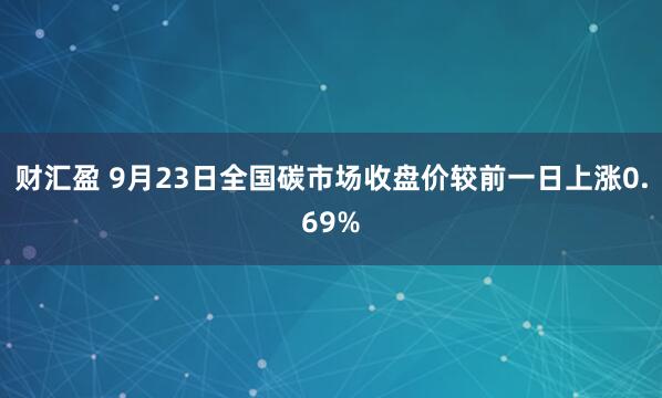 财汇盈 9月23日全国碳市场收盘价较前一日上涨0.69%