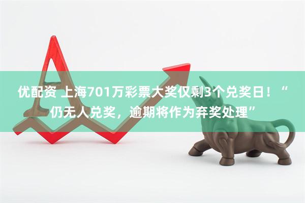 优配资 上海701万彩票大奖仅剩3个兑奖日！“仍无人兑奖，逾期将作为弃奖处理”