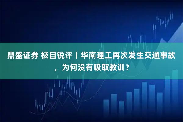鼎盛证券 极目锐评丨华南理工再次发生交通事故，为何没有吸取教训？
