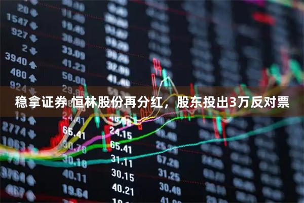 稳拿证券 恒林股份再分红，股东投出3万反对票