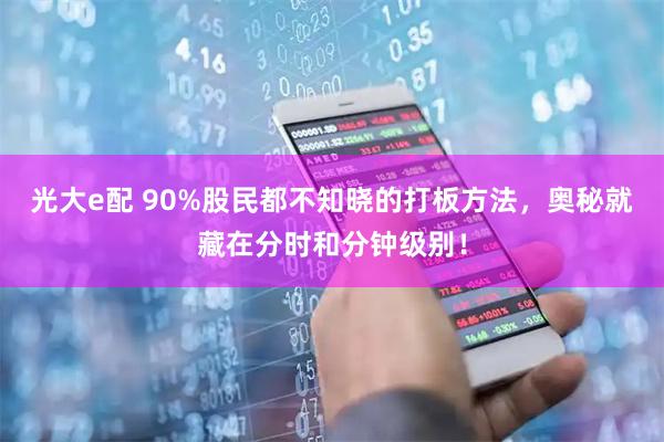 光大e配 90%股民都不知晓的打板方法，奥秘就藏在分时和分钟级别！