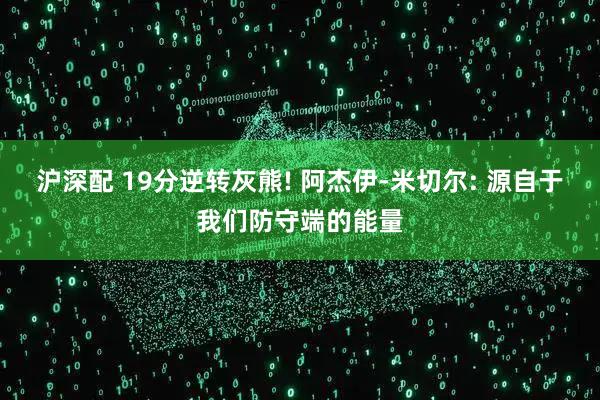 沪深配 19分逆转灰熊! 阿杰伊-米切尔: 源自于我们防守端的能量