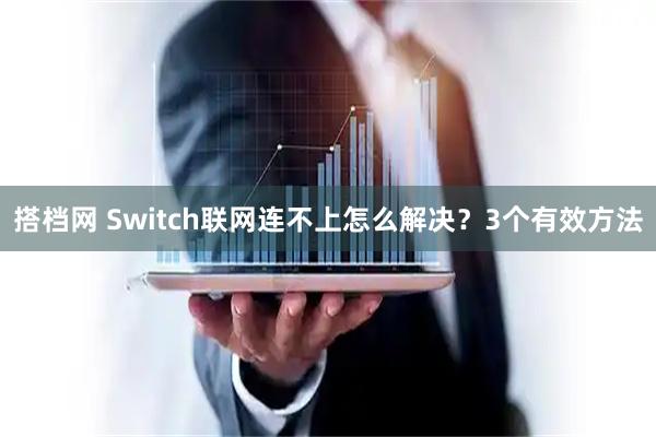 搭档网 Switch联网连不上怎么解决？3个有效方法
