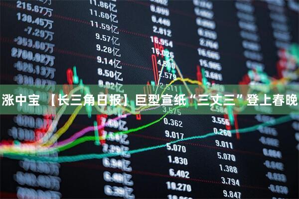 涨中宝 【长三角日报】巨型宣纸“三丈三”登上春晚