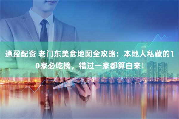 通盈配资 老门东美食地图全攻略:本地人私藏的10家必吃榜,错过一家都算白来!
