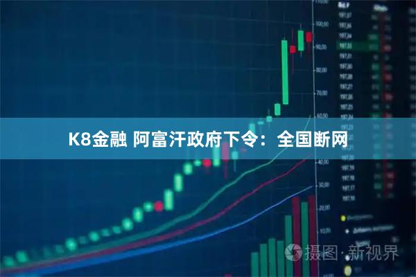 K8金融 阿富汗政府下令：全国断网