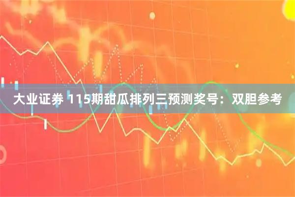 大业证券 115期甜瓜排列三预测奖号：双胆参考