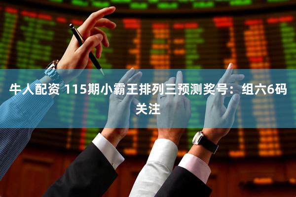 牛人配资 115期小霸王排列三预测奖号：组六6码关注