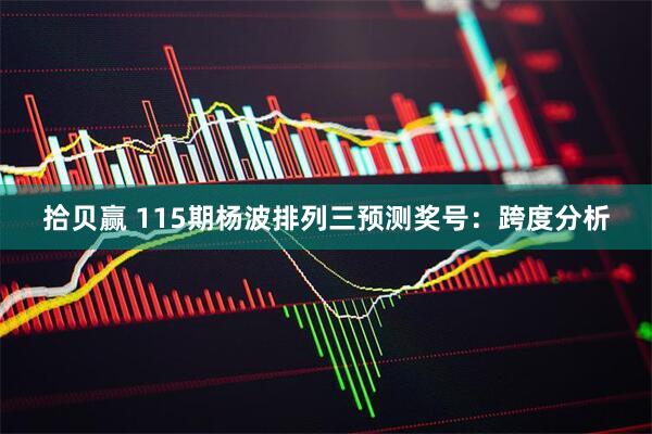 拾贝赢 115期杨波排列三预测奖号：跨度分析