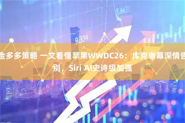 金多多策略 一文看懂苹果WWDC26：库克谢幕深情告别，Siri AI史诗级加强